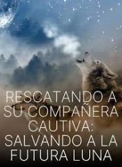 Rescatando a su Compañera Cautiva Salvando a la Futura Luna