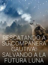 Rescatando a su Compañera Cautiva Salvando a la Futura Luna