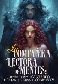 La Compañera Lectora de Mentes ¿Por Qué el Rey Licántropo Está Tan Obsesionado Conmigo!