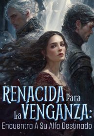 Renacida para la Venganza Encuentra a su Alfa Destinado